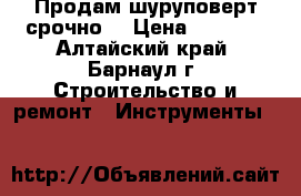 Продам шуруповерт срочно. › Цена ­ 3 000 - Алтайский край, Барнаул г. Строительство и ремонт » Инструменты   